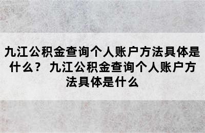 九江公积金查询个人账户方法具体是什么？ 九江公积金查询个人账户方法具体是什么